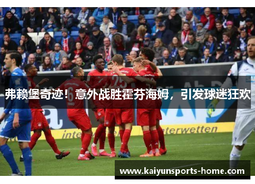 弗赖堡奇迹！意外战胜霍芬海姆，引发球迷狂欢