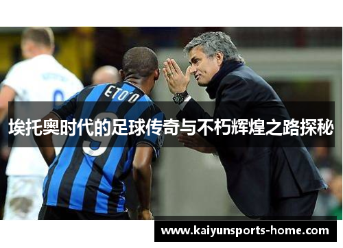 埃托奥时代的足球传奇与不朽辉煌之路探秘