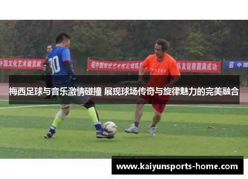 梅西足球与音乐激情碰撞 展现球场传奇与旋律魅力的完美融合