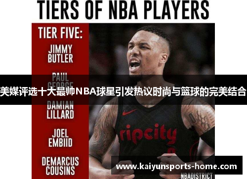 美媒评选十大最帅NBA球星引发热议时尚与篮球的完美结合