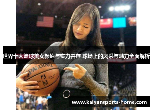 世界十大篮球美女颜值与实力并存 球场上的风采与魅力全面解析
