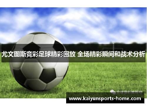尤文图斯竞彩足球精彩回放 全场精彩瞬间和战术分析