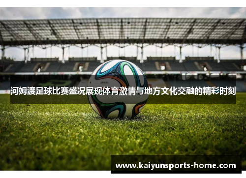 河姆渡足球比赛盛况展现体育激情与地方文化交融的精彩时刻