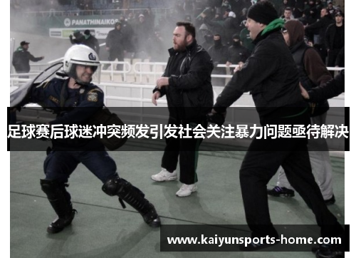 足球赛后球迷冲突频发引发社会关注暴力问题亟待解决