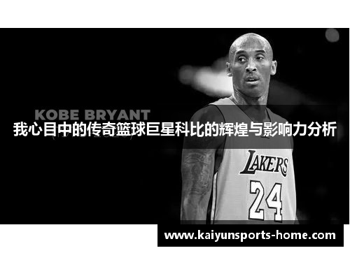 我心目中的传奇篮球巨星科比的辉煌与影响力分析