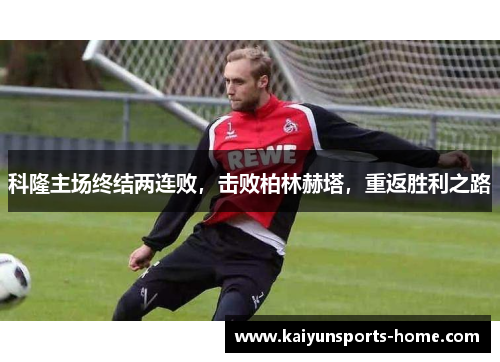 科隆主场终结两连败，击败柏林赫塔，重返胜利之路