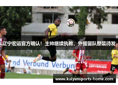 辽宁宏运官方确认！主帅继续执教，外援留队整装待发