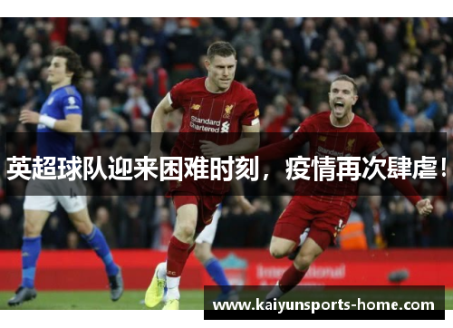 英超球队迎来困难时刻，疫情再次肆虐！