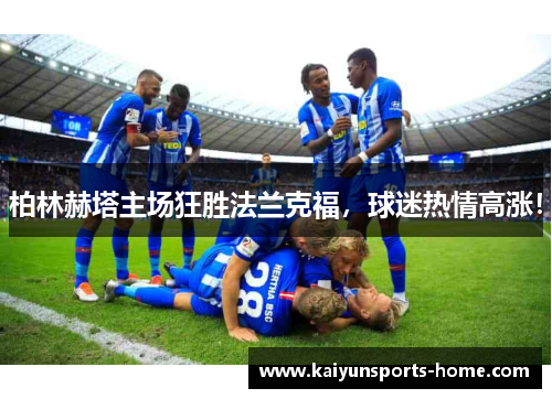 柏林赫塔主场狂胜法兰克福，球迷热情高涨！
