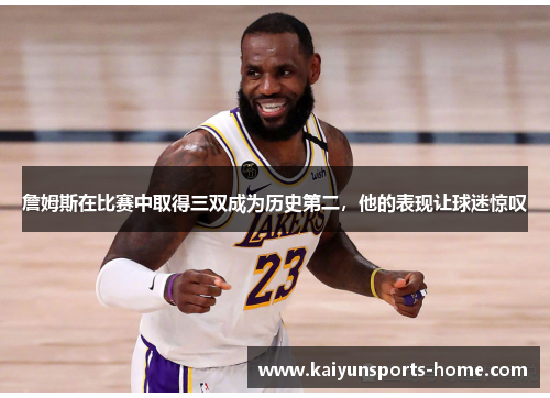 詹姆斯在比赛中取得三双成为历史第二，他的表现让球迷惊叹