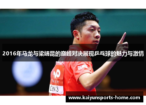 2016年马龙与梁靖昆的巅峰对决展现乒乓球的魅力与激情