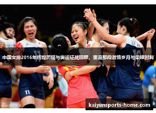 中国女排2016年辉煌历程与奥运征战回顾，重温那段激情岁月与荣耀时刻