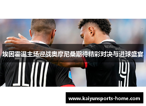 埃因霍温主场迎战奥摩尼桑期待精彩对决与进球盛宴