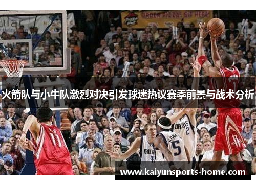 火箭队与小牛队激烈对决引发球迷热议赛季前景与战术分析