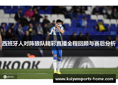 西班牙人对阵狼队精彩直播全程回顾与赛后分析