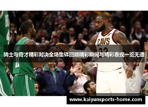 骑士与奇才精彩对决全场集锦回顾精彩瞬间与精彩表现一览无遗