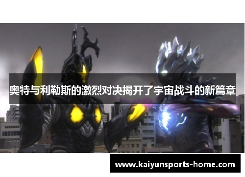奥特与利勒斯的激烈对决揭开了宇宙战斗的新篇章